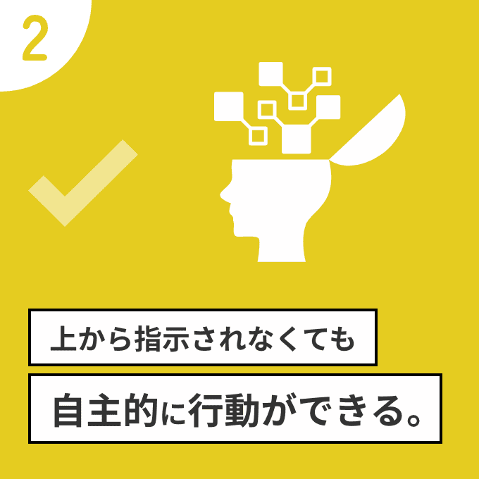 上から指示されなくても自主的に行動ができる。