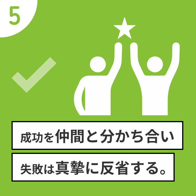 成功を仲間と分かち合い失敗は真摯に反省する。